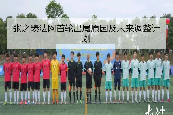张之臻法网首轮出局原因及未来调整计划